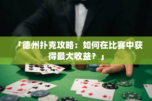 「德州扑克攻略：如何在比赛中获得最大收益？」