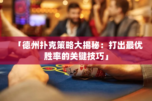 「德州扑克策略大揭秘：打出最优胜率的关键技巧」