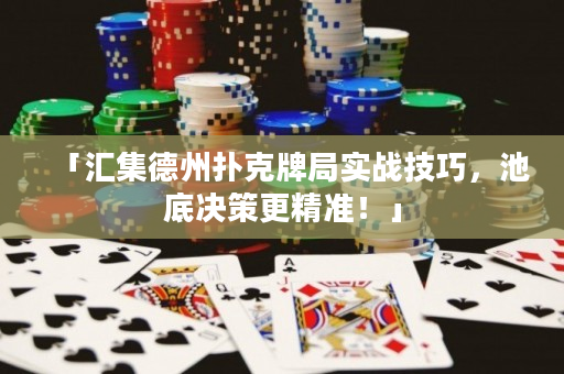 「汇集德州扑克牌局实战技巧，池底决策更精准！」