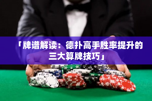「牌谱解读：德扑高手胜率提升的三大算牌技巧」