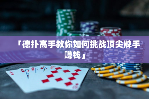 「德扑高手教你如何挑战顶尖牌手赚钱」