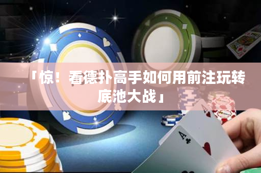 「惊！看德扑高手如何用前注玩转底池大战」
