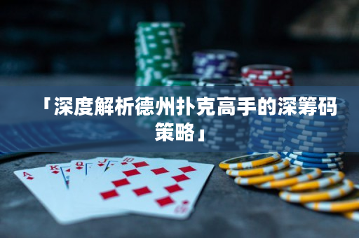「深度解析德州扑克高手的深筹码策略」