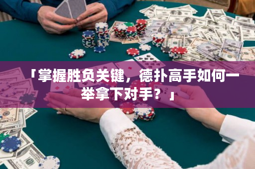 「掌握胜负关键，德扑高手如何一举拿下对手？」