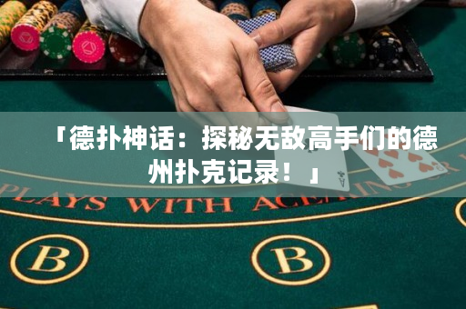 「德扑神话：探秘无敌高手们的德州扑克记录！」