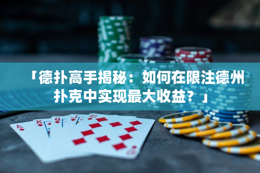 「德扑高手揭秘：如何在限注德州扑克中实现最大收益？」