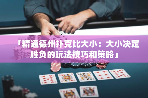 「精通德州扑克比大小：大小决定胜负的玩法技巧和策略」