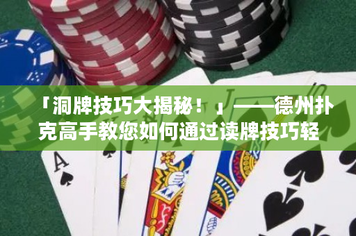 「洞牌技巧大揭秘！」——德州扑克高手教您如何通过读牌技巧轻松破解对手的洞牌牌面。