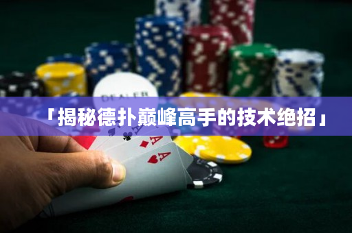 「揭秘德扑巅峰高手的技术绝招」