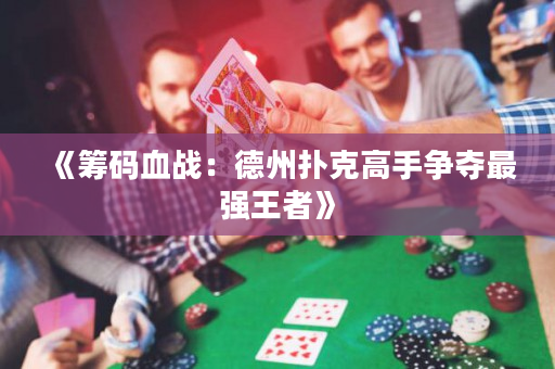 《筹码血战：德州扑克高手争夺最强王者》