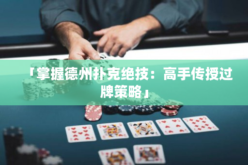 「掌握德州扑克绝技：高手传授过牌策略」