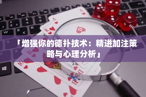 「增强你的德扑技术：精进加注策略与心理分析」