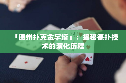 「德州扑克金字塔」：揭秘德扑技术的演化历程
