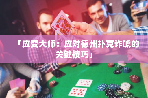 「应变大师：应对德州扑克诈唬的关键技巧」