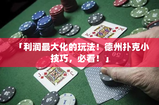 「利润最大化的玩法！德州扑克小技巧，必看！」