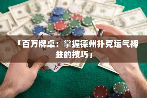 「百万牌桌：掌握德州扑克运气裨益的技巧」