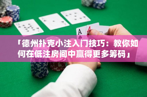 「德州扑克小注入门技巧：教你如何在低注房间中赢得更多筹码」