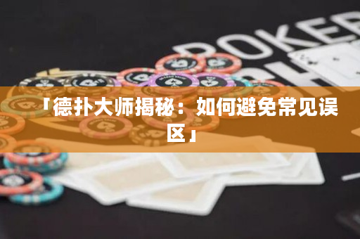 「德扑大师揭秘：如何避免常见误区」
