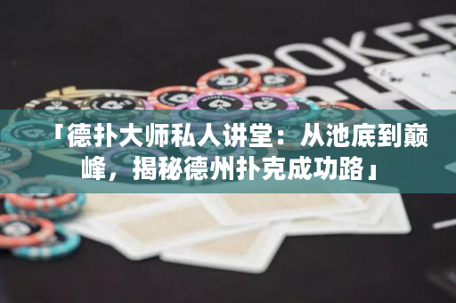 「德扑大师私人讲堂：从池底到巅峰，揭秘德州扑克成功路」