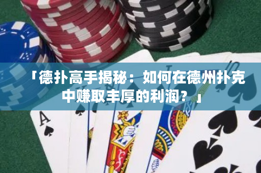「德扑高手揭秘：如何在德州扑克中赚取丰厚的利润？」