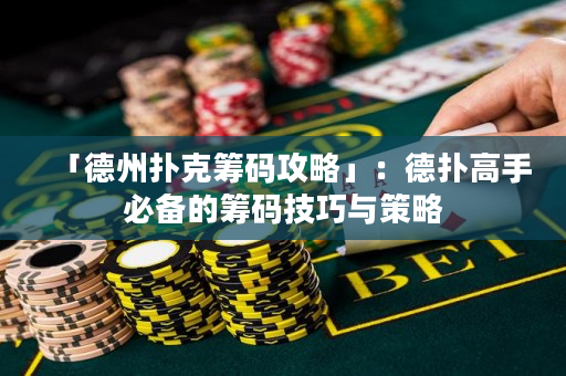 「德州扑克筹码攻略」：德扑高手必备的筹码技巧与策略