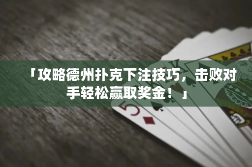 「攻略德州扑克下注技巧，击败对手轻松赢取奖金！」
