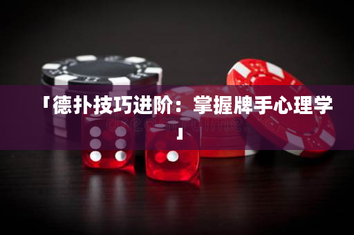 「德扑技巧进阶：掌握牌手心理学」