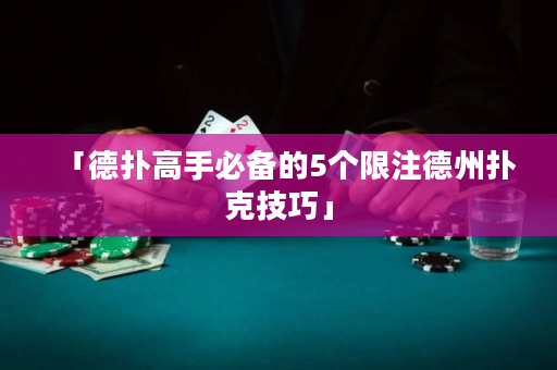 「德扑高手必备的5个限注德州扑克技巧」