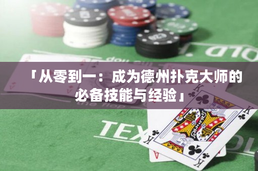 「从零到一：成为德州扑克大师的必备技能与经验」