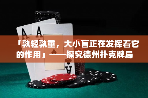 「孰轻孰重，大小盲正在发挥着它的作用」——探究德州扑克牌局中大小盲的分析