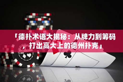 「德扑术语大揭秘：从牌力到筹码，打出高大上的德州扑克」