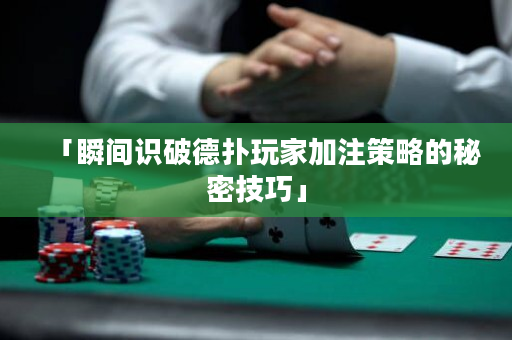 「瞬间识破德扑玩家加注策略的秘密技巧」