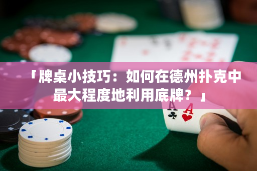 「牌桌小技巧：如何在德州扑克中最大程度地利用底牌？」