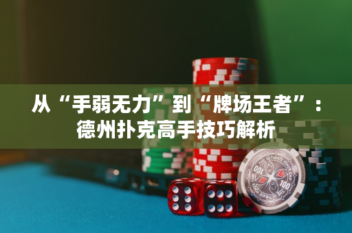 从“手弱无力”到“牌场王者”：德州扑克高手技巧解析