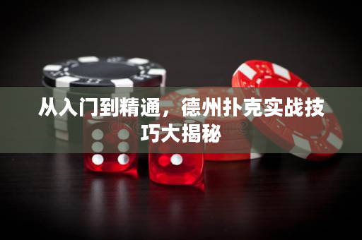 从入门到精通，德州扑克实战技巧大揭秘