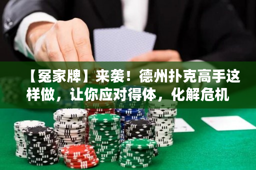 【冤家牌】来袭！德州扑克高手这样做，让你应对得体，化解危机！