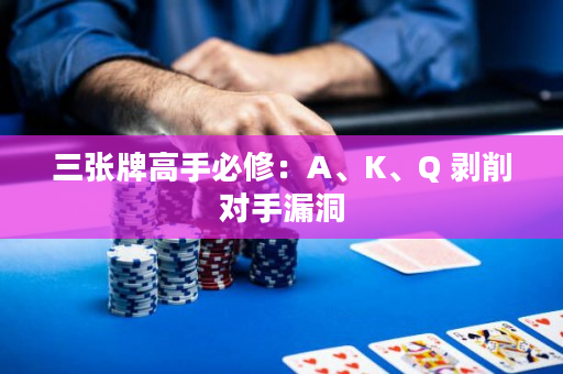 三张牌高手必修：A、K、Q 剥削对手漏洞