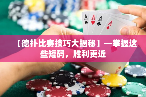 【德扑比赛技巧大揭秘】—掌握这些短码，胜利更近