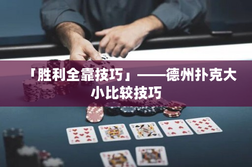 「胜利全靠技巧」——德州扑克大小比较技巧