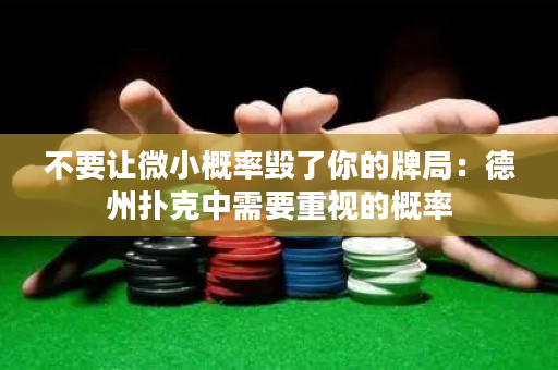 不要让微小概率毁了你的牌局：德州扑克中需要重视的概率