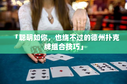 「聪明如你，也绕不过的德州扑克牌组合技巧」