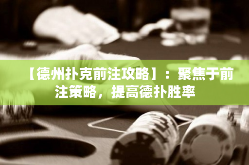 【德州扑克前注攻略】：聚焦于前注策略，提高德扑胜率