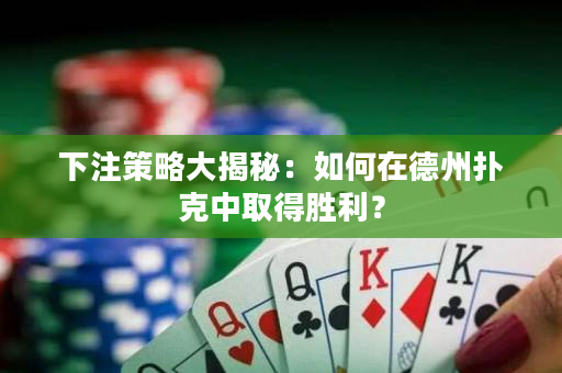 下注策略大揭秘：如何在德州扑克中取得胜利？