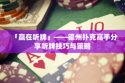 「赢在听牌」——德州扑克高手分享听牌技巧与策略