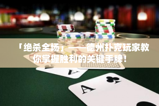 「绝杀全场」——德州扑克玩家教你掌握胜利的关键手牌！