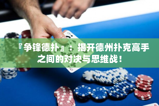 『争锋德扑』：揭开德州扑克高手之间的对决与思维战！