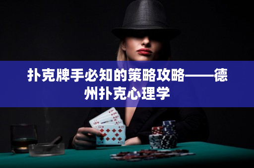 扑克牌手必知的策略攻略——德州扑克心理学