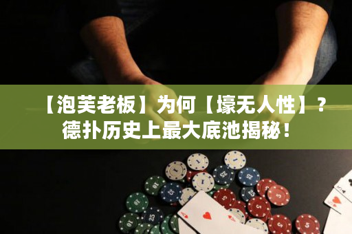 【泡芙老板】为何【壕无人性】？德扑历史上最大底池揭秘！