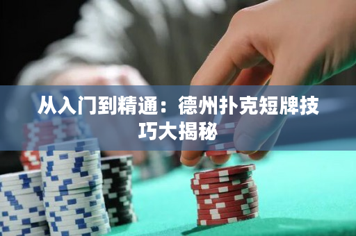 从入门到精通：德州扑克短牌技巧大揭秘