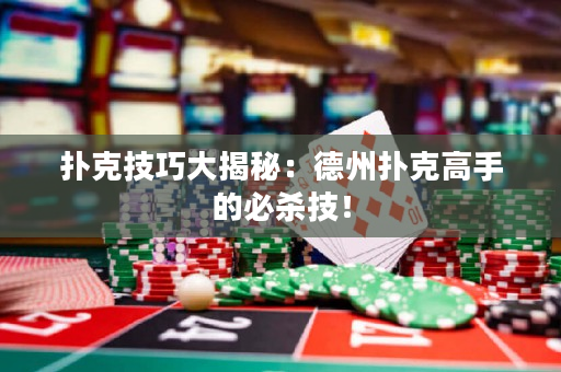扑克技巧大揭秘：德州扑克高手的必杀技！